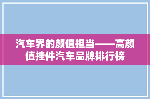 汽车界的颜值担当——高颜值挂件汽车品牌排行榜