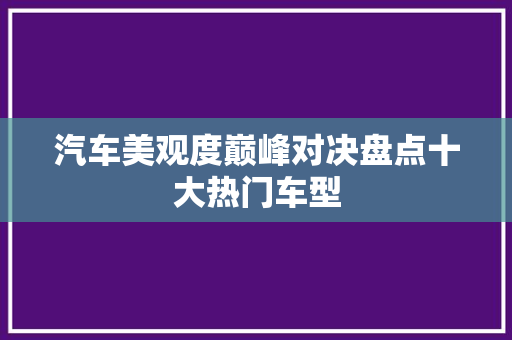 汽车美观度巅峰对决盘点十大热门车型