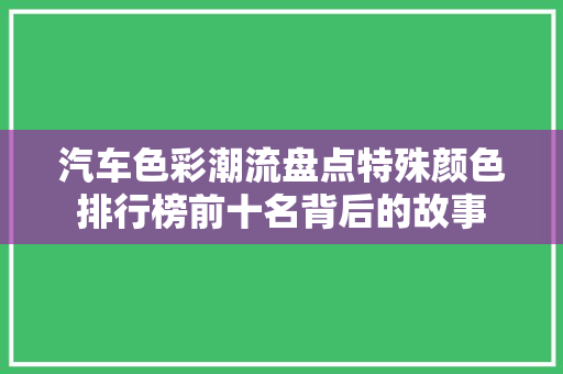 汽车色彩潮流盘点特殊颜色排行榜前十名背后的故事