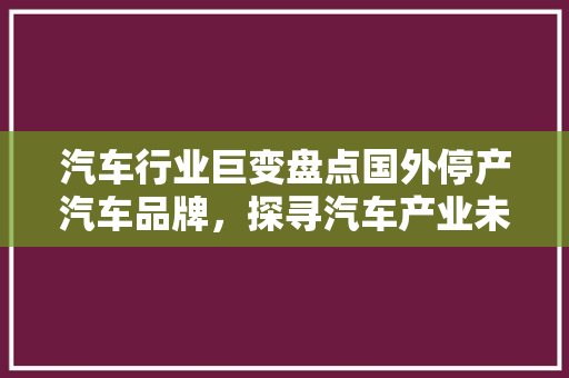 汽车行业巨变盘点国外停产汽车品牌，探寻汽车产业未来趋势