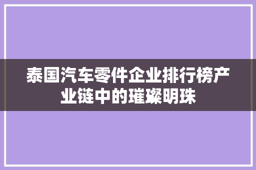 泰国汽车零件企业排行榜产业链中的璀璨明珠