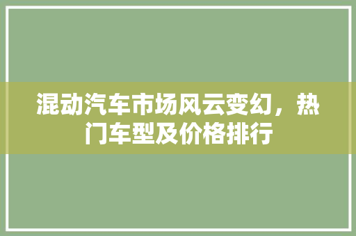 混动汽车市场风云变幻，热门车型及价格排行