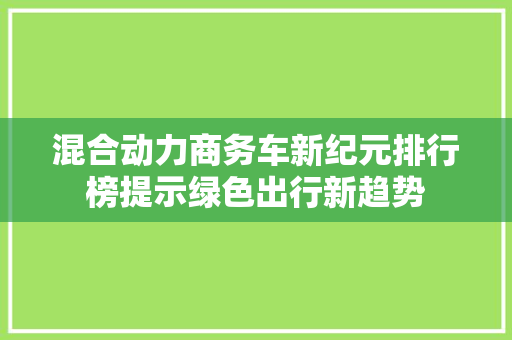 混合动力商务车新纪元排行榜提示绿色出行新趋势