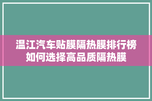 温江汽车贴膜隔热膜排行榜如何选择高品质隔热膜