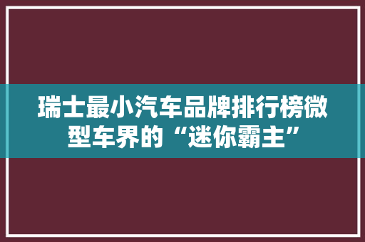 瑞士最小汽车品牌排行榜微型车界的“迷你霸主”