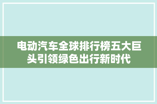 电动汽车全球排行榜五大巨头引领绿色出行新时代