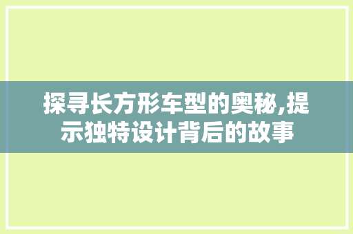 探寻长方形车型的奥秘,提示独特设计背后的故事