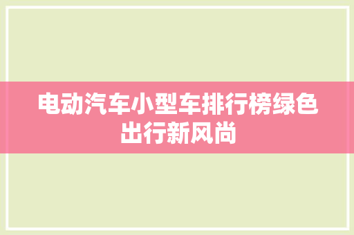 电动汽车小型车排行榜绿色出行新风尚