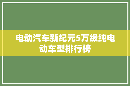 电动汽车新纪元5万级纯电动车型排行榜