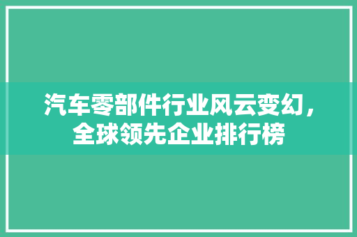 汽车零部件行业风云变幻，全球领先企业排行榜