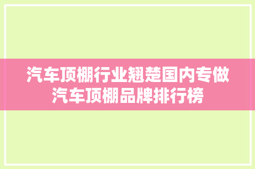 汽车顶棚行业翘楚国内专做汽车顶棚品牌排行榜