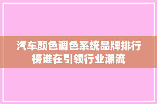 汽车颜色调色系统品牌排行榜谁在引领行业潮流
