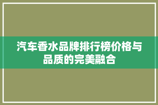 汽车香水品牌排行榜价格与品质的完美融合