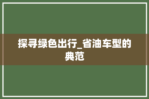 探寻绿色出行_省油车型的典范
