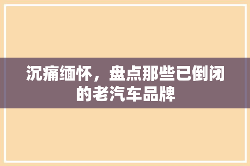 沉痛缅怀，盘点那些已倒闭的老汽车品牌