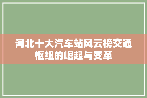 河北十大汽车站风云榜交通枢纽的崛起与变革