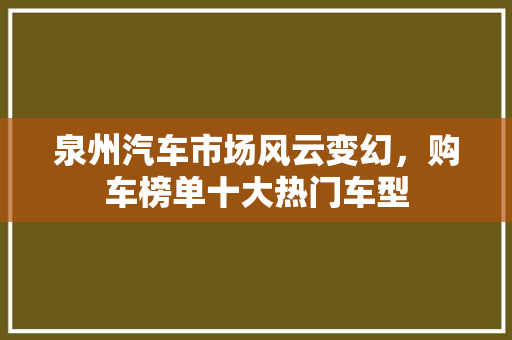 泉州汽车市场风云变幻，购车榜单十大热门车型