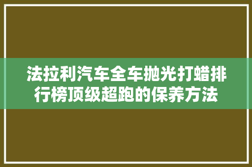 法拉利汽车全车抛光打蜡排行榜顶级超跑的保养方法