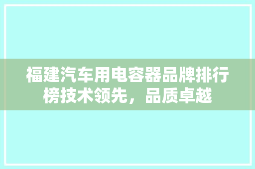 福建汽车用电容器品牌排行榜技术领先，品质卓越