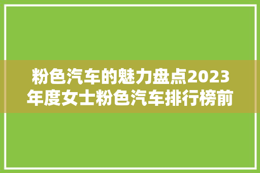 粉色汽车的魅力盘点2023年度女士粉色汽车排行榜前十名