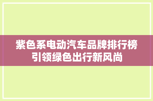 紫色系电动汽车品牌排行榜引领绿色出行新风尚