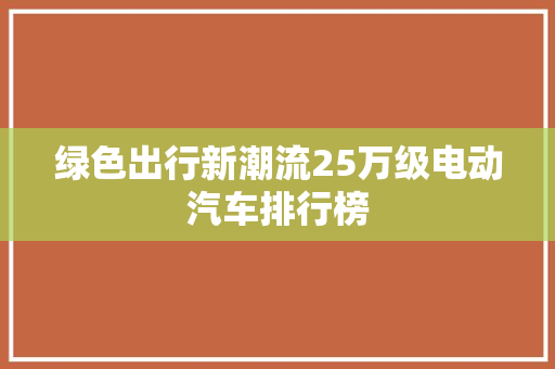 绿色出行新潮流25万级电动汽车排行榜