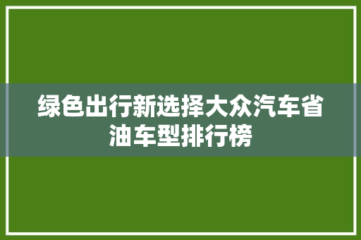 绿色出行新选择大众汽车省油车型排行榜