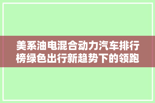 美系油电混合动力汽车排行榜绿色出行新趋势下的领跑者