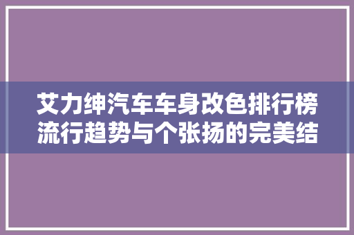 艾力绅汽车车身改色排行榜流行趋势与个张扬的完美结合