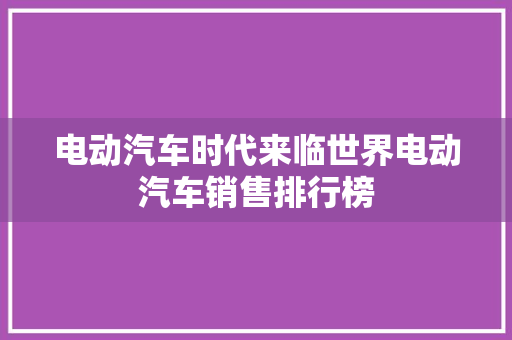 电动汽车时代来临世界电动汽车销售排行榜