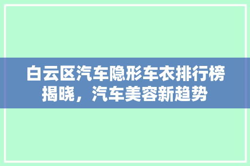 白云区汽车隐形车衣排行榜揭晓，汽车美容新趋势