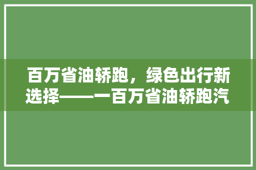 百万省油轿跑，绿色出行新选择——一百万省油轿跑汽车排行榜