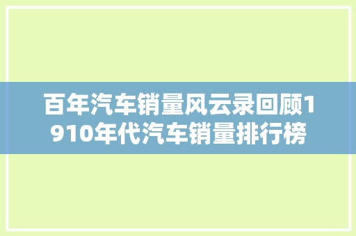 百年汽车销量风云录回顾1910年代汽车销量排行榜