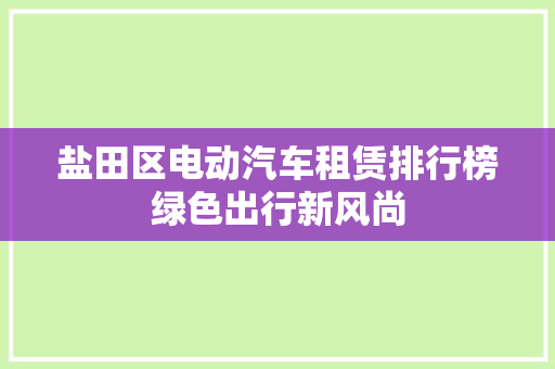 盐田区电动汽车租赁排行榜绿色出行新风尚