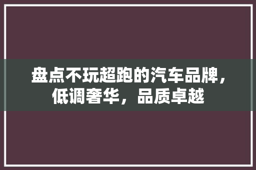 盘点不玩超跑的汽车品牌，低调奢华，品质卓越