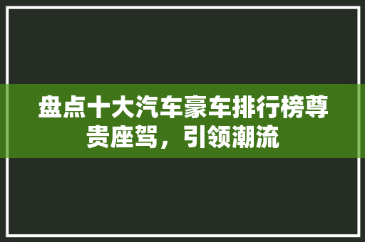 盘点十大汽车豪车排行榜尊贵座驾，引领潮流