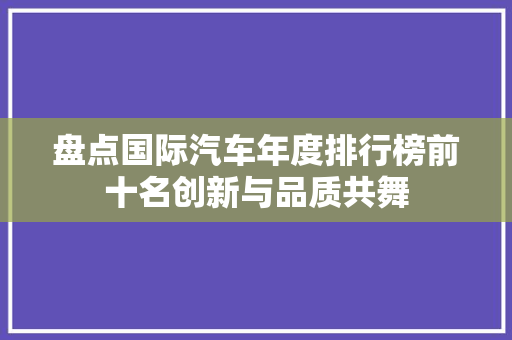 盘点国际汽车年度排行榜前十名创新与品质共舞