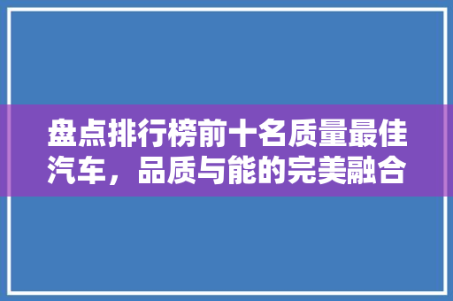 盘点排行榜前十名质量最佳汽车，品质与能的完美融合