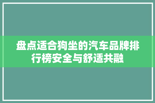 盘点适合狗坐的汽车品牌排行榜安全与舒适共融