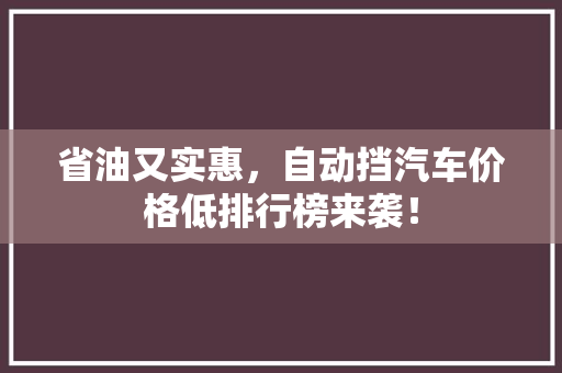 省油又实惠，自动挡汽车价格低排行榜来袭！