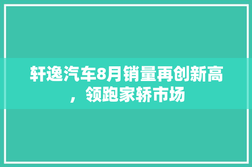 轩逸汽车8月销量再创新高，领跑家轿市场