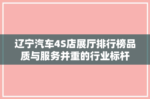辽宁汽车4S店展厅排行榜品质与服务并重的行业标杆