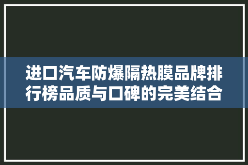 进口汽车防爆隔热膜品牌排行榜品质与口碑的完美结合
