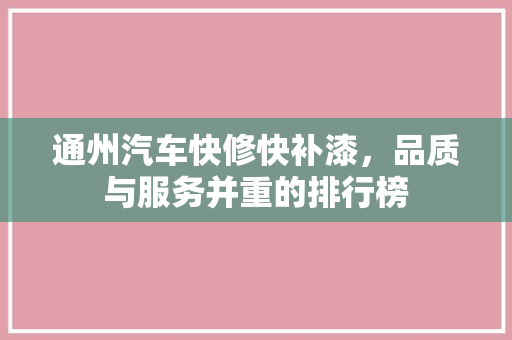 通州汽车快修快补漆，品质与服务并重的排行榜