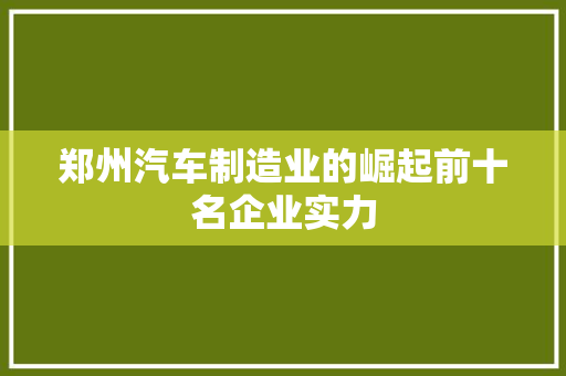 郑州汽车制造业的崛起前十名企业实力