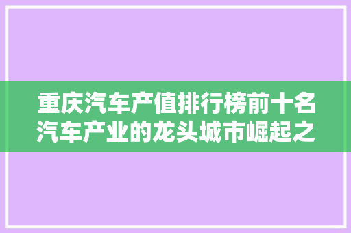 重庆汽车产值排行榜前十名汽车产业的龙头城市崛起之路