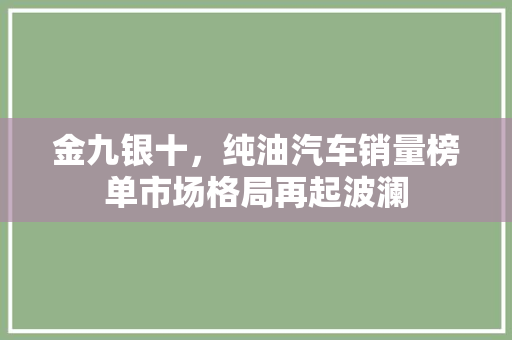 金九银十，纯油汽车销量榜单市场格局再起波澜