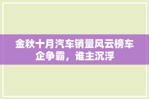 金秋十月汽车销量风云榜车企争霸，谁主沉浮