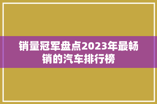 销量冠军盘点2023年最畅销的汽车排行榜