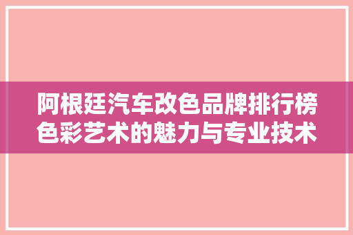 阿根廷汽车改色品牌排行榜色彩艺术的魅力与专业技术的碰撞